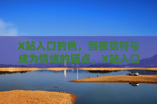 X站入口的色,当视觉符号成为情绪的锚点,X站入口的视觉符号,情绪的锚点 X站入口的色,当视觉符号成为情绪的锚点,X站入口的视觉符号,情绪的锚点