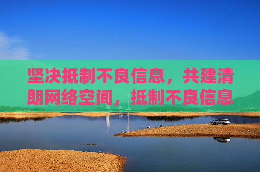 坚决抵制不良信息,共建清朗网络空间,抵制不良信息,共建清朗网络 坚决抵制不良信息,共建清朗网络空间,抵制不良信息,共建清朗网络