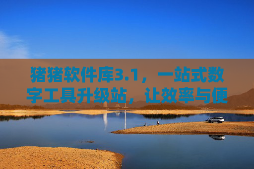 猪猪软件库3.1,一站式数字工具升级站,让效率与便捷触手可及,猪猪软件库3.1,一站式数字工具升级站,效率便捷触手可及 猪猪软件库3.1,一站式数字工具升级站,让效率与便捷触手可及,猪猪软件库3.1,一站式数字工具升级站,效率便捷触手可及