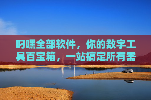 叼嘿全部软件,你的数字工具百宝箱,一站搞定所有需求,叼嘿全部软件,数字工具百宝箱,一站搞定所有需求 叼嘿全部软件,你的数字工具百宝箱,一站搞定所有需求,叼嘿全部软件,数字工具百宝箱,一站搞定所有需求