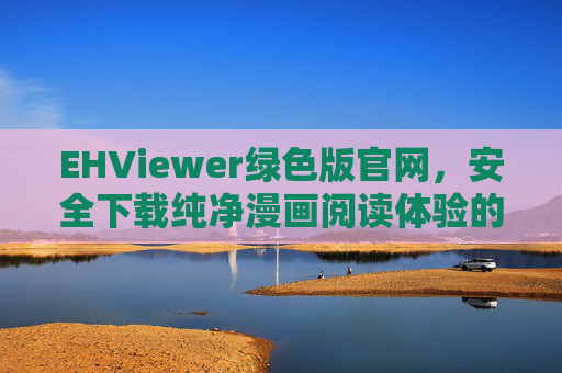 EHViewer绿色版官网,安全下载纯净漫画阅读体验的官方入口,EHViewer绿色版官网,安全纯净漫画阅读官方入口 EHViewer绿色版官网,安全下载纯净漫画阅读体验的官方入口,EHViewer绿色版官网,安全纯净漫画阅读官方入口