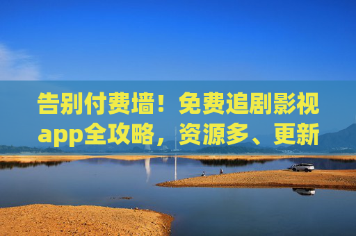 告别付费墙!免费追剧影视app全攻略,资源多、更新快、安全看,免费追剧影视app全攻略,告别付费墙,资源多更新快安全看 告别付费墙!免费追剧影视app全攻略,资源多、更新快、安全看,免费追剧影视app全攻略,告别付费墙,资源多更新快安全看
