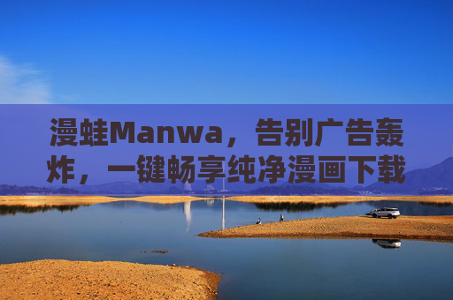 漫蛙Manwa,告别广告轰炸,一键畅享纯净漫画下载体验,漫蛙Manwa,告别广告轰炸,一键畅享纯净漫画下载 漫蛙Manwa,告别广告轰炸,一键畅享纯净漫画下载体验,漫蛙Manwa,告别广告轰炸,一键畅享纯净漫画下载