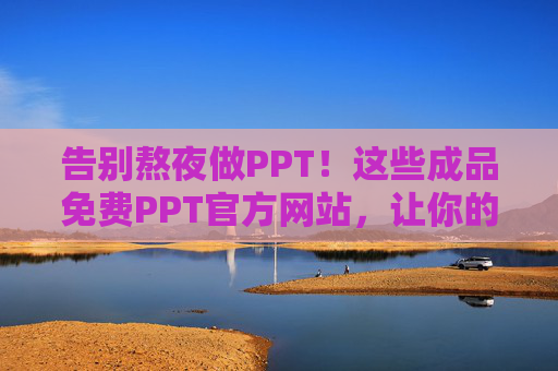 告别熬夜做PPT!这些成品免费PPT官方网站,让你的演示文稿秒变专业,免费PPT官网,告别熬夜,演示秒变专业 告别熬夜做PPT!这些成品免费PPT官方网站,让你的演示文稿秒变专业,免费PPT官网,告别熬夜,演示秒变专业
