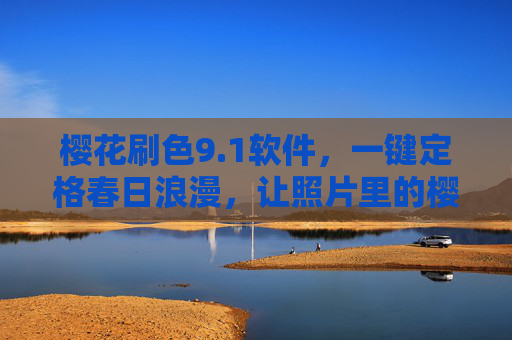 樱花刷色9.1软件,一键定格春日浪漫,让照片里的樱花永不凋零,樱花刷色9.1,定格春日浪漫,樱花永不凋零 樱花刷色9.1软件,一键定格春日浪漫,让照片里的樱花永不凋零,樱花刷色9.1,定格春日浪漫,樱花永不凋零