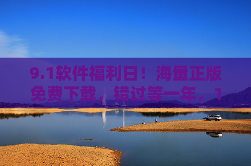 9.1软件福利日!海量正版免费下载,错过等一年,1软件福利日!海量正版免费下载,错过等一年 9.1软件福利日!海量正版免费下载,错过等一年,1软件福利日!海量正版免费下载,错过等一年
