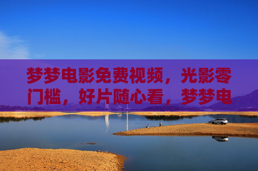 梦梦电影免费视频,光影零门槛,好片随心看,梦梦电影,免费零门槛,好片随心看 梦梦电影免费视频,光影零门槛,好片随心看,梦梦电影,免费零门槛,好片随心看
