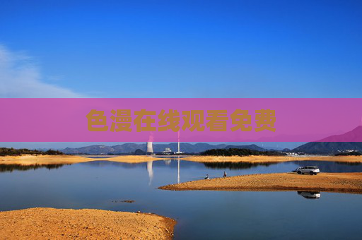 色漫在线观看免费 色漫在线观看免费