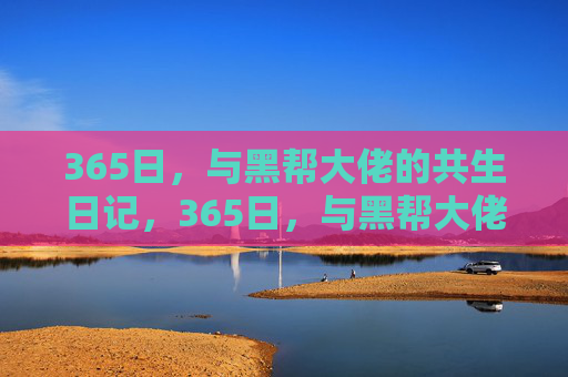 365日,与黑帮大佬的共生日记,365日,与黑帮大佬的共生日记 365日,与黑帮大佬的共生日记,365日,与黑帮大佬的共生日记