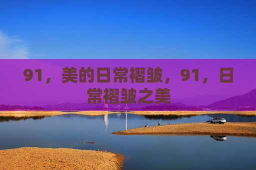 91,美的日常褶皱,91,日常褶皱之美 91,美的日常褶皱,91,日常褶皱之美