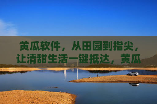黄瓜软件,从田园到指尖,让清甜生活一键抵达,黄瓜软件,从田园到指尖,清甜生活一键抵达 黄瓜软件,从田园到指尖,让清甜生活一键抵达,黄瓜软件,从田园到指尖,清甜生活一键抵达