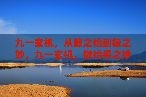 九一玄机,从数之始到极之妙,九一玄机,数始极之妙 九一玄机,从数之始到极之妙,九一玄机,数始极之妙