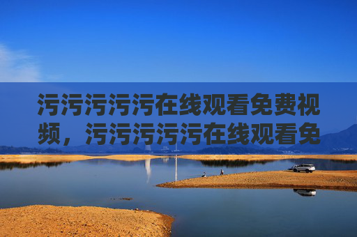 污污污污污在线观看免费视频，污污污污污在线观看免费视频