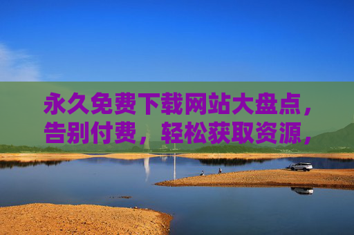永久免费下载网站大盘点,告别付费,轻松获取资源,永久免费下载网站大盘点,告别付费,轻松获取资源 永久免费下载网站大盘点,告别付费,轻松获取资源,永久免费下载网站大盘点,告别付费,轻松获取资源