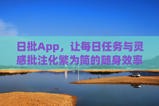 日批App,让每日任务与灵感批注化繁为简的随身效率助手,日批App,随身任务与灵感批注的化繁为简助手 日批App,让每日任务与灵感批注化繁为简的随身效率助手,日批App,随身任务与灵感批注的化繁为简助手