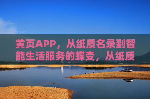 黄页APP,从纸质名录到智能生活服务的蝶变,从纸质名录到智能生活服务,黄页APP的蝶变 黄页APP,从纸质名录到智能生活服务的蝶变,从纸质名录到智能生活服务,黄页APP的蝶变