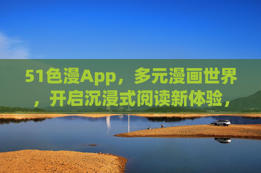 51色漫App,多元漫画世界,开启沉浸式阅读新体验,51色漫App,多元漫画世界,沉浸式阅读新体验 51色漫App,多元漫画世界,开启沉浸式阅读新体验,51色漫App,多元漫画世界,沉浸式阅读新体验