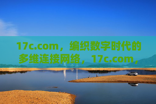17c.com,编织数字时代的多维连接网络,17c.com,编织数字时代的多维连接网络 17c.com,编织数字时代的多维连接网络,17c.com,编织数字时代的多维连接网络