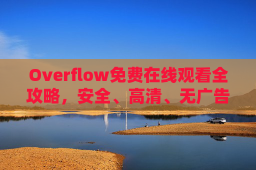 Overflow免费在线观看全攻略，安全、高清、无广告的观影指南，Overflow免费安全高清无广告全攻略