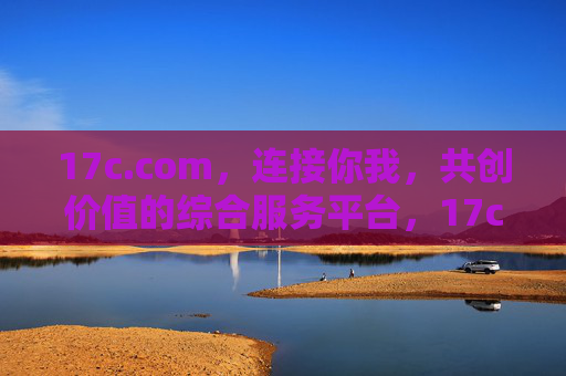 17c.com,连接你我,共创价值的综合服务平台,17c.com,连接你我,共创价值的综合服务平台 17c.com,连接你我,共创价值的综合服务平台,17c.com,连接你我,共创价值的综合服务平台