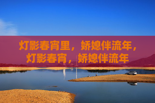 灯影春宵里,娇媳伴流年,灯影春宵,娇媳伴流年 灯影春宵里,娇媳伴流年,灯影春宵,娇媳伴流年