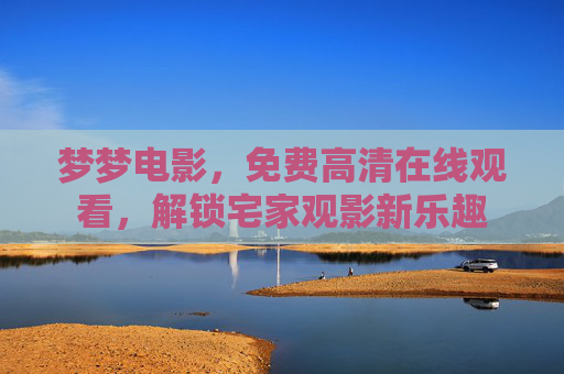 梦梦电影，免费高清在线观看，解锁宅家观影新乐趣