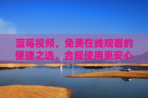 蓝莓视频,免费在线观看的便捷之选,合规使用更安心,蓝莓视频,免费便捷观看,合规安心 蓝莓视频,免费在线观看的便捷之选,合规使用更安心,蓝莓视频,免费便捷观看,合规安心