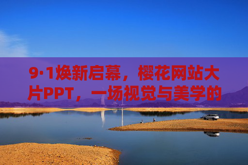 9·1焕新启幕，樱花网站大片PPT，一场视觉与美学的沉浸式邀约，9·1焕新启幕，樱花网站大片PPT，视觉美学沉浸式邀约