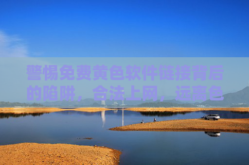 警惕免费黄色软件链接背后的陷阱,合法上网,远离色情诱惑,警惕免费黄色软件链接陷阱,合法上网远离色情诱惑 警惕免费黄色软件链接背后的陷阱,合法上网,远离色情诱惑,警惕免费黄色软件链接陷阱,合法上网远离色情诱惑