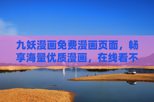 九妖漫画免费漫画页面，畅享海量优质漫画，在线看不停！九妖漫画，免费海量优质漫画在线看不停