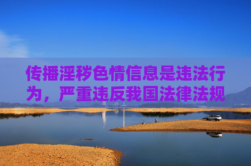 传播淫秽色情信息是违法行为,严重违反我国法律法规和社会主义核心价值观,对个人、家庭及社会都会造成极大危害。网络空间不是法外之地,我们应当坚决抵制不良信息,共同营造健康、文明、清朗的网络环境,传播淫秽色情违法,共护网络清朗空间 传播淫秽色情信息是违法行为,严重违反我国法律法规和社会主义核心价值观,对个人、家庭及社会都会造成极大危害。网络空间不是法外之地,我们应当坚决抵制不良信息,共同营造健康、文明、清朗的网络环境,传播淫秽色情违法,共护网络清朗空间
