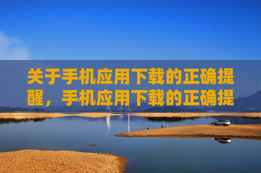 关于手机应用下载的正确提醒，手机应用下载的正确提醒