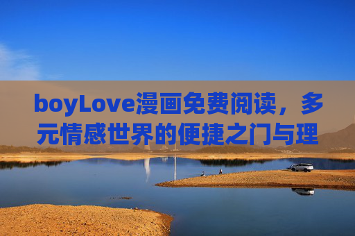 boyLove漫画免费阅读，多元情感世界的便捷之门与理性选择，BoyLove漫画免费阅读，多元情感世界的便捷之门与理性选择