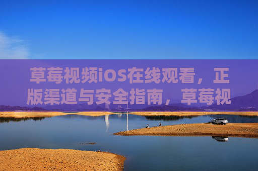 草莓视频iOS在线观看,正版渠道与安全指南,草莓视频iOS正版渠道与安全指南 草莓视频iOS在线观看,正版渠道与安全指南,草莓视频iOS正版渠道与安全指南