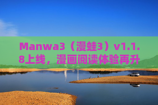 Manwa3（漫蛙3）v1.1.8上线，漫画阅读体验再升级，功能优化与内容生态双提升，Manwa3（漫蛙3）v1.1.8上线，漫画阅读体验再升级，功能优化与内容生态双提升