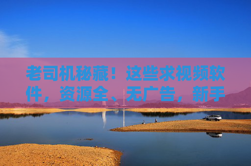 老司机秘藏!这些求视频软件,资源全、无广告,新手也能秒上手,老司机秘藏视频软件,资源全无广告,新手秒上手 老司机秘藏!这些求视频软件,资源全、无广告,新手也能秒上手,老司机秘藏视频软件,资源全无广告,新手秒上手
