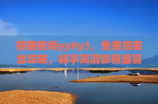 熊猫视频yy8y3,免费观看全攻略,畅享高清影视盛宴,熊猫视频yy8y3免费观看全攻略,畅享高清影视盛宴 熊猫视频yy8y3,免费观看全攻略,畅享高清影视盛宴,熊猫视频yy8y3免费观看全攻略,畅享高清影视盛宴