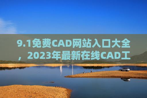 9.1免费CAD网站入口大全，2023年最新在线CAD工具免费使用指南，2023年最新免费CAD网站入口大全与使用指南