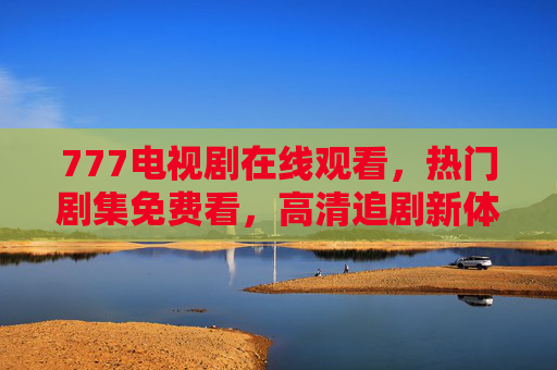 777电视剧在线观看，热门剧集免费看，高清追剧新体验，777电视剧，热门免费高清追剧新体验