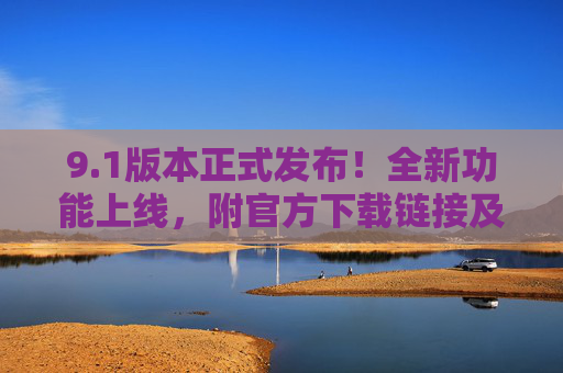 9.1版本正式发布!全新功能上线,附官方下载链接及使用指南,1版本正式发布,全新功能上线,附官方下载链接及使用指南 9.1版本正式发布!全新功能上线,附官方下载链接及使用指南,1版本正式发布,全新功能上线,附官方下载链接及使用指南