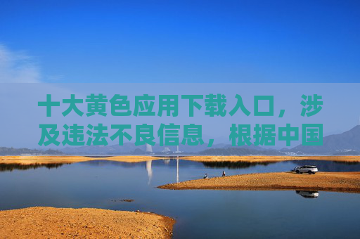 十大黄色应用下载入口,涉及违法不良信息,根据中国法律法规和社会主义核心价值观,传播此类信息是严格禁止的。我们应当自觉维护网络空间的清朗环境,坚决抵制任何形式的违法不良信息。如果你有其他合规的标题需求,我会很乐意帮助你。 十大黄色应用下载入口,涉及违法不良信息,根据中国法律法规和社会主义核心价值观,传播此类信息是严格禁止的。我们应当自觉维护网络空间的清朗环境,坚决抵制任何形式的违法不良信息。如果你有其他合规的标题需求,我会很乐意帮助你。