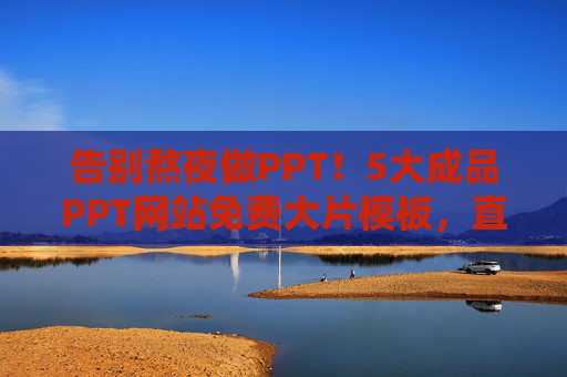 告别熬夜做PPT!5大成品PPT网站免费大片模板,直接套用惊艳全场,告别熬夜!5大免费PPT模板网站,直接套用惊艳全场 告别熬夜做PPT!5大成品PPT网站免费大片模板,直接套用惊艳全场,告别熬夜!5大免费PPT模板网站,直接套用惊艳全场