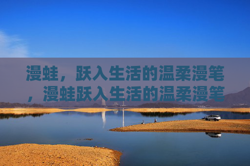 漫蛙，跃入生活的温柔漫笔，漫蛙跃入生活的温柔漫笔