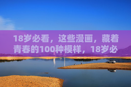 18岁必看,这些漫画,藏着青春的100种模样,18岁必看,漫画藏着青春的100种模样 18岁必看,这些漫画,藏着青春的100种模样,18岁必看,漫画藏着青春的100种模样
