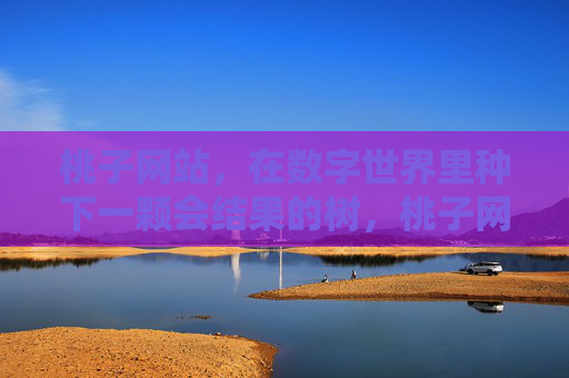 桃子网站,在数字世界里种下一颗会结果的树,桃子网站,数字世界的种树与结果 桃子网站,在数字世界里种下一颗会结果的树,桃子网站,数字世界的种树与结果