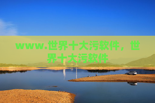 www.世界十大污软件,世界十大污软件 www.世界十大污软件,世界十大污软件