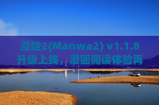 漫蛙2(Manwa2) v1.1.8升级上线,漫画阅读体验再升级,细节优化与功能升级详解 漫蛙2(Manwa2) v1.1.8升级上线,漫画阅读体验再升级,细节优化与功能升级详解