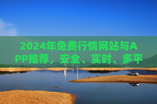 2024年免费行情网站与APP推荐,安全、实时、多平台覆盖,投资必备工具,2024年免费行情网站与APP推荐,安全实时多平台覆盖,投资必备工具 2024年免费行情网站与APP推荐,安全、实时、多平台覆盖,投资必备工具,2024年免费行情网站与APP推荐,安全实时多平台覆盖,投资必备工具