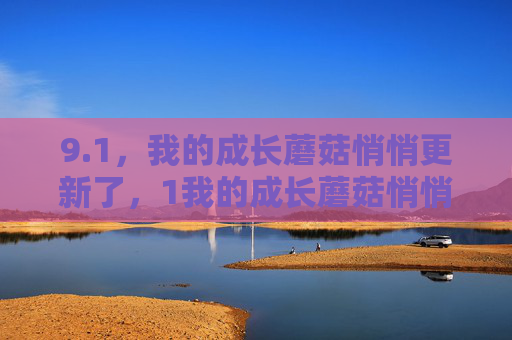 9.1，我的成长蘑菇悄悄更新了，1我的成长蘑菇悄悄更新