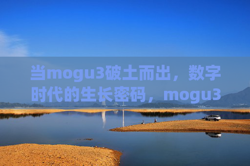 当mogu3破土而出,数字时代的生长密码,mogu3破土而出,数字时代的生长密码 当mogu3破土而出,数字时代的生长密码,mogu3破土而出,数字时代的生长密码